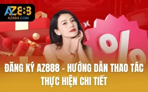 Đăng Ký AZ888 - Hướng Dẫn Thao Tác Thực Hiện Chi Tiết