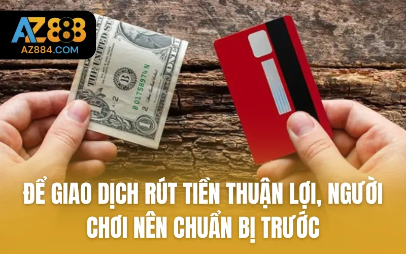 Để giao dịch rút tiền thuận lợi, người chơi nên chuẩn bị trước