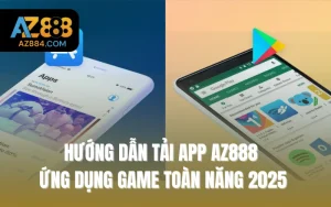 Hướng Dẫn Tải App AZ888 - Ứng Dụng Game Toàn Năng 2025