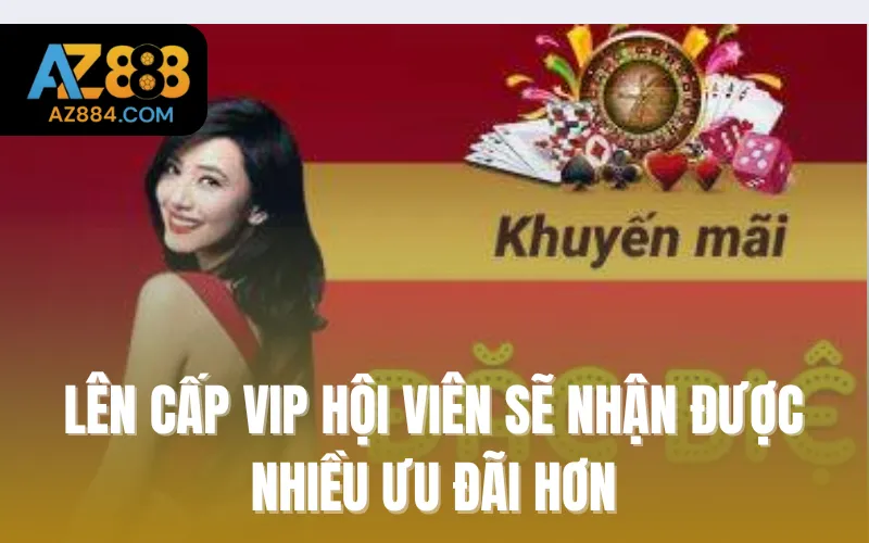 Lên cấp Vip hội viên sẽ nhận được nhiều ưu đãi hơn