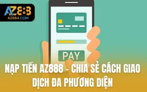 Nạp tiền AZ888 - Chia Sẻ Cách Giao Dịch Đa Phương Diện