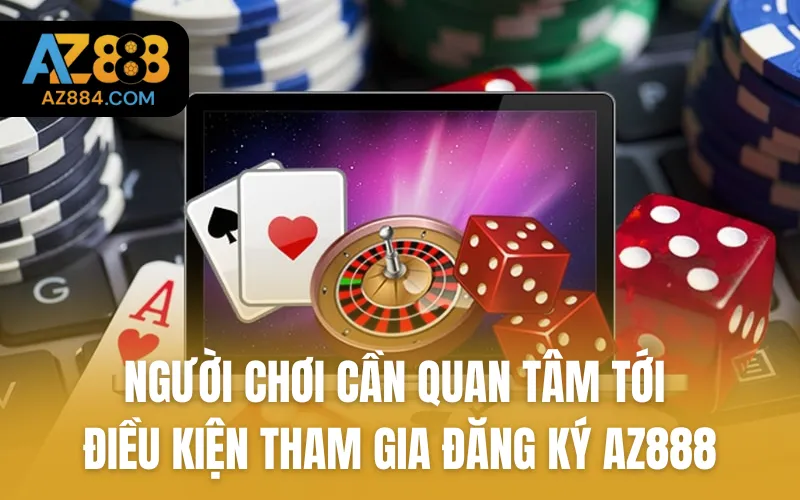 Người chơi cần quan tâm tới điều kiện tham gia đăng ký AZ888