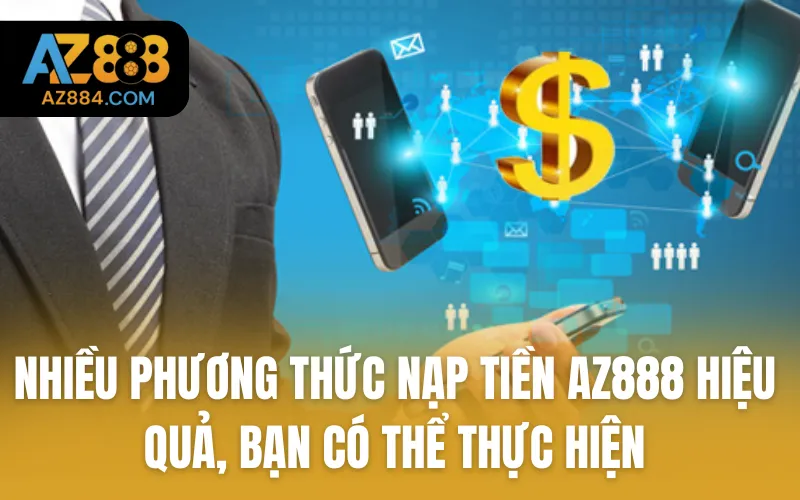 Rất nhiều phương thức nạp tiền AZ888 khá hiệu quả, bạn có thể thực hiện