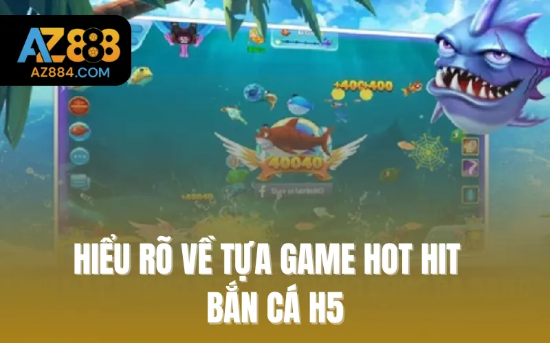 Hiểu rõ về tựa game hot hit - Bắn cá H5