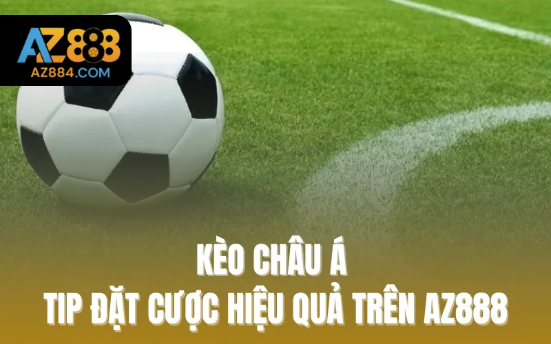 Kèo Châu Á - Tip Đặt Cược Hiệu Quả Trên Az888