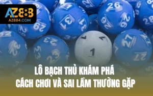 Lô Bạch Thủ Khám Phá Cách Chơi Và Sai Lầm Thường Gặp