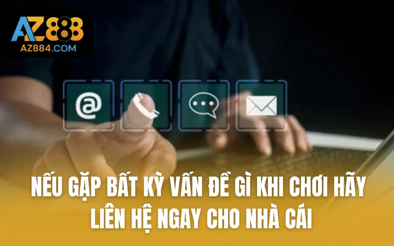 Nếu gặp bất kỳ vấn đề gì khi chơi hãy liên hệ ngay cho nhà cái